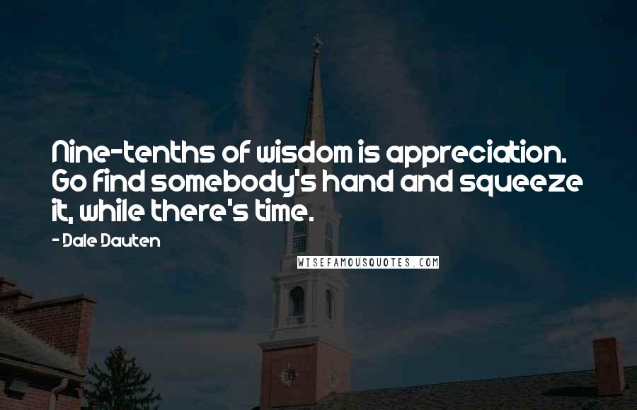 Dale Dauten Quotes: Nine-tenths of wisdom is appreciation. Go find somebody's hand and squeeze it, while there's time.
