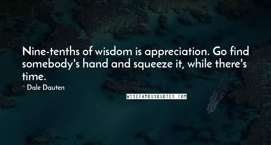 Dale Dauten Quotes: Nine-tenths of wisdom is appreciation. Go find somebody's hand and squeeze it, while there's time.