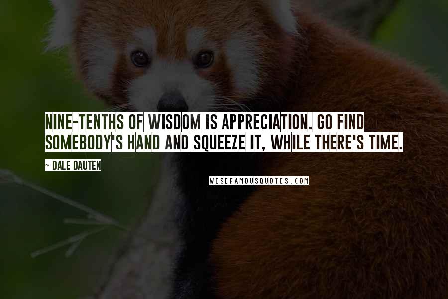 Dale Dauten Quotes: Nine-tenths of wisdom is appreciation. Go find somebody's hand and squeeze it, while there's time.