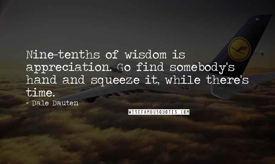 Dale Dauten Quotes: Nine-tenths of wisdom is appreciation. Go find somebody's hand and squeeze it, while there's time.