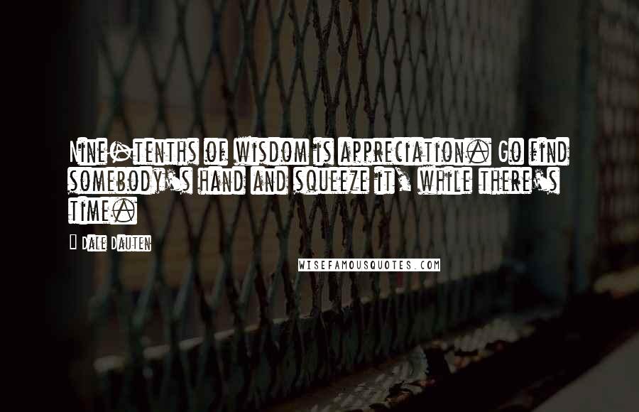 Dale Dauten Quotes: Nine-tenths of wisdom is appreciation. Go find somebody's hand and squeeze it, while there's time.