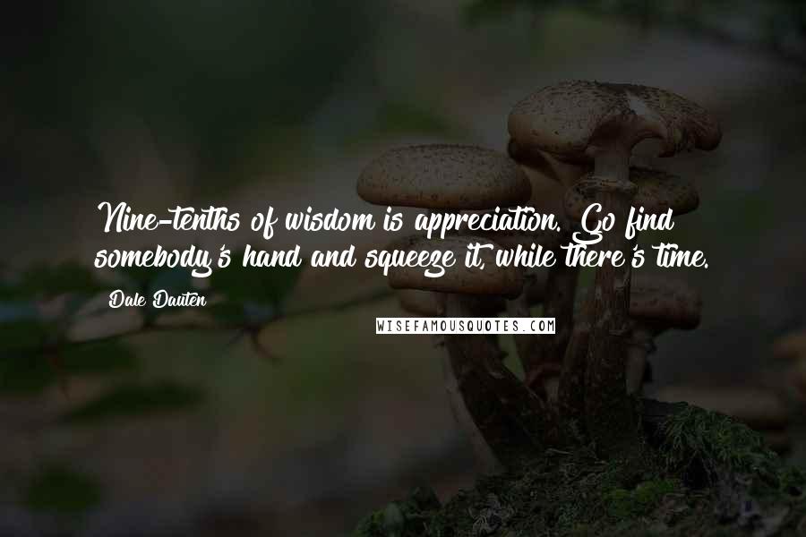 Dale Dauten Quotes: Nine-tenths of wisdom is appreciation. Go find somebody's hand and squeeze it, while there's time.