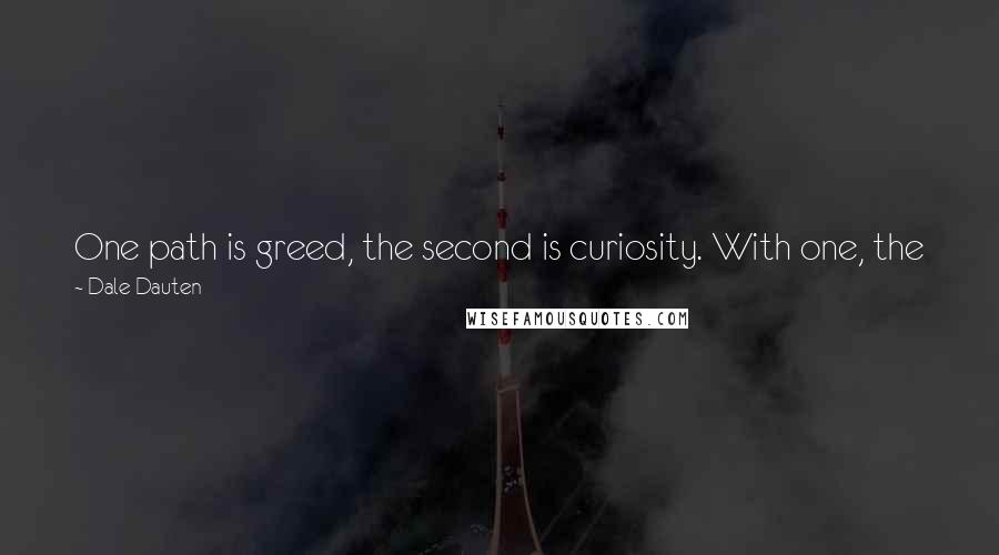 Dale Dauten Quotes: One path is greed, the second is curiosity. With one, the journey is to a reward; with the other, the journey is the reward.