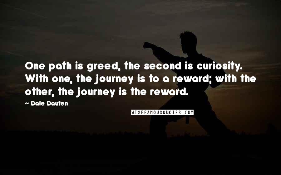 Dale Dauten Quotes: One path is greed, the second is curiosity. With one, the journey is to a reward; with the other, the journey is the reward.