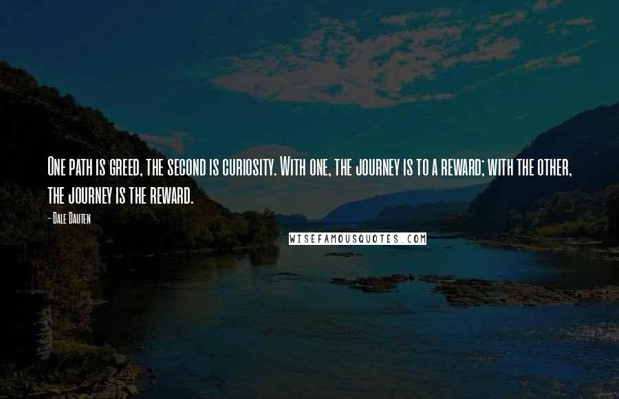 Dale Dauten Quotes: One path is greed, the second is curiosity. With one, the journey is to a reward; with the other, the journey is the reward.