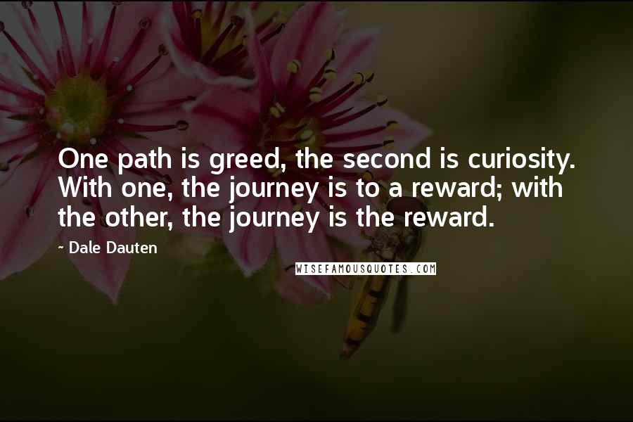 Dale Dauten Quotes: One path is greed, the second is curiosity. With one, the journey is to a reward; with the other, the journey is the reward.