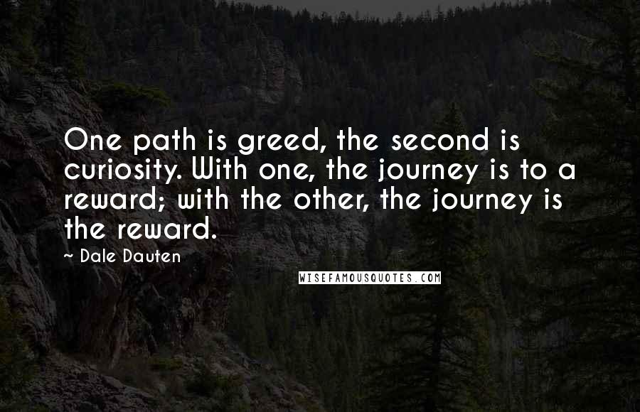 Dale Dauten Quotes: One path is greed, the second is curiosity. With one, the journey is to a reward; with the other, the journey is the reward.