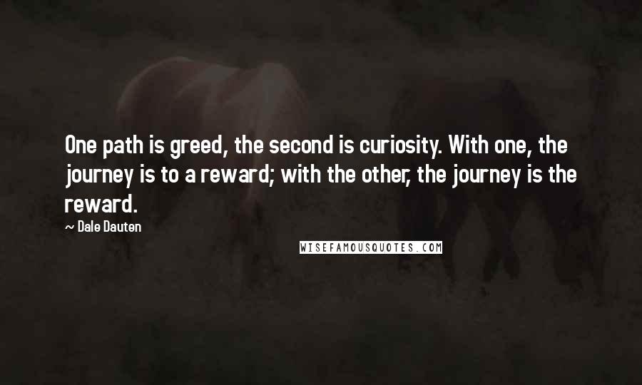 Dale Dauten Quotes: One path is greed, the second is curiosity. With one, the journey is to a reward; with the other, the journey is the reward.