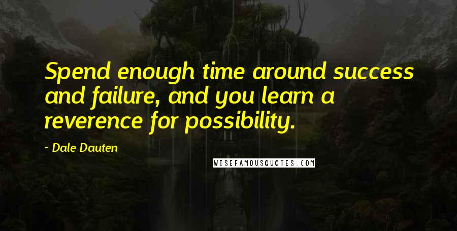 Dale Dauten Quotes: Spend enough time around success and failure, and you learn a reverence for possibility.