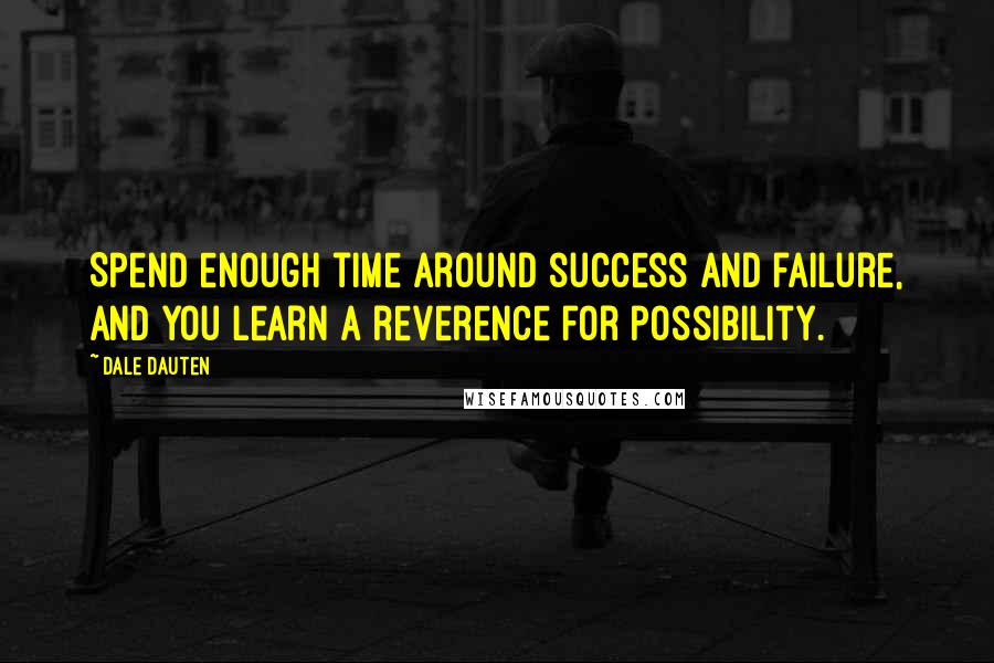 Dale Dauten Quotes: Spend enough time around success and failure, and you learn a reverence for possibility.