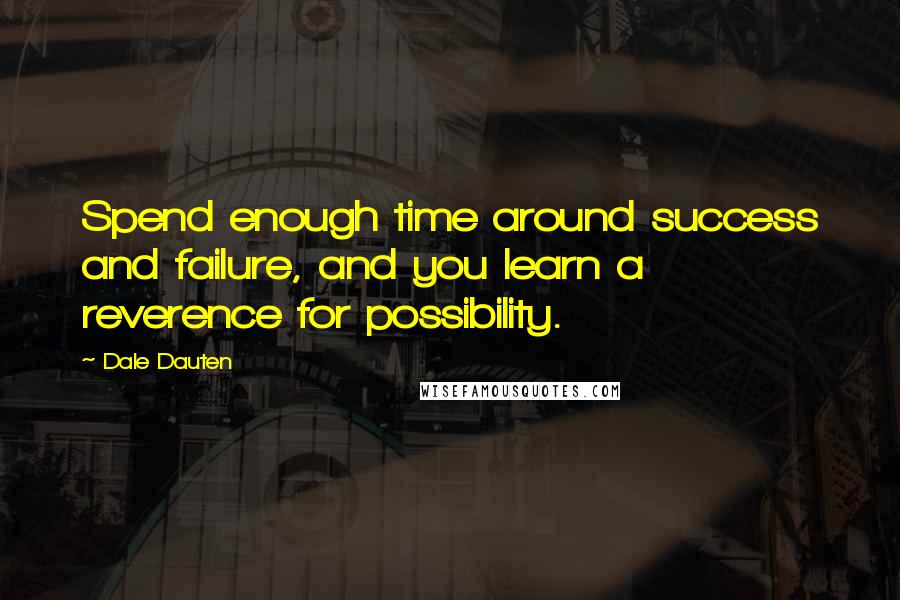 Dale Dauten Quotes: Spend enough time around success and failure, and you learn a reverence for possibility.