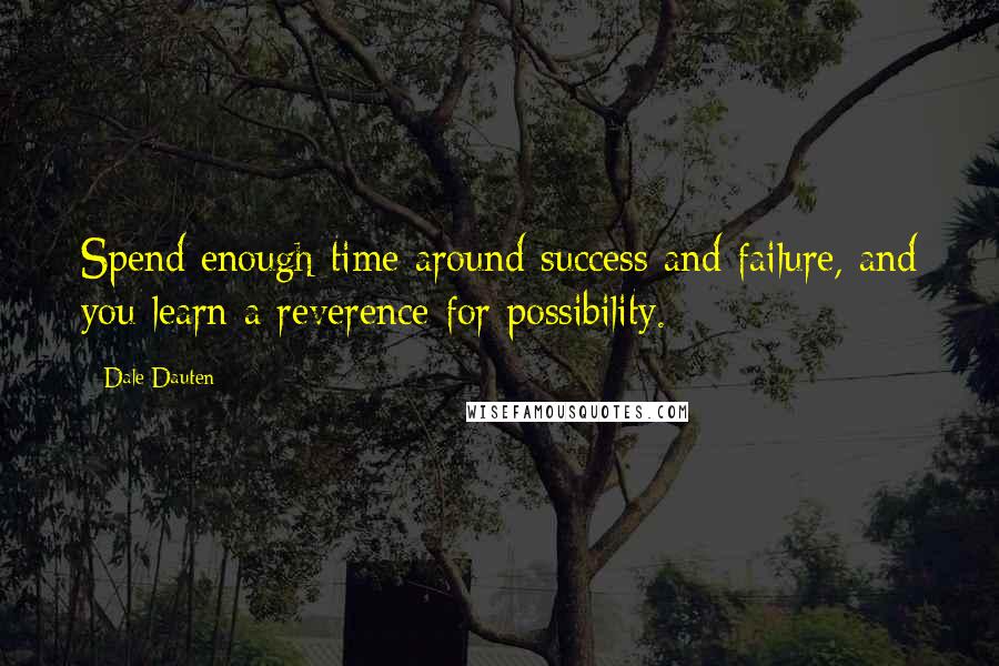 Dale Dauten Quotes: Spend enough time around success and failure, and you learn a reverence for possibility.