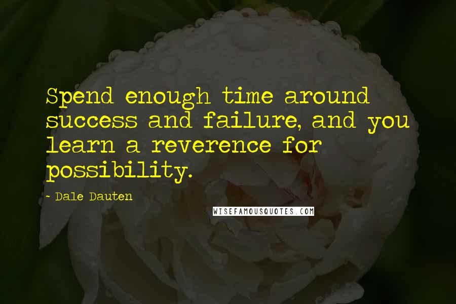 Dale Dauten Quotes: Spend enough time around success and failure, and you learn a reverence for possibility.