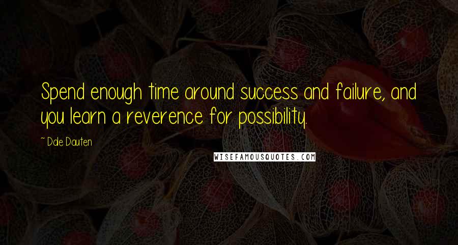 Dale Dauten Quotes: Spend enough time around success and failure, and you learn a reverence for possibility.