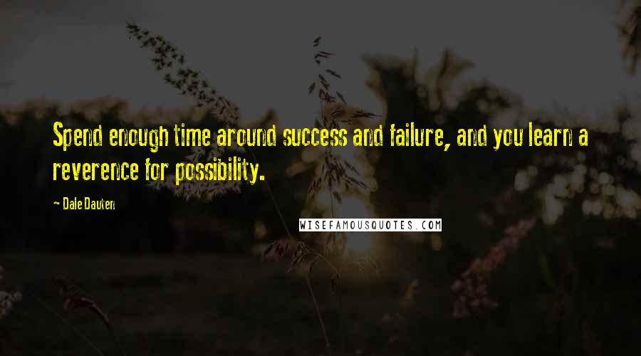 Dale Dauten Quotes: Spend enough time around success and failure, and you learn a reverence for possibility.