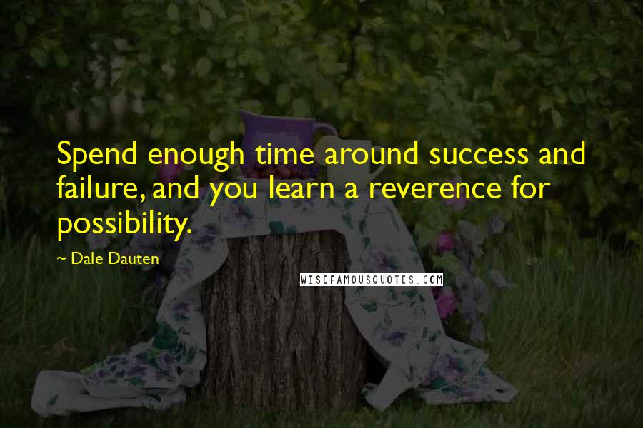 Dale Dauten Quotes: Spend enough time around success and failure, and you learn a reverence for possibility.