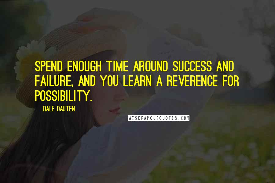 Dale Dauten Quotes: Spend enough time around success and failure, and you learn a reverence for possibility.