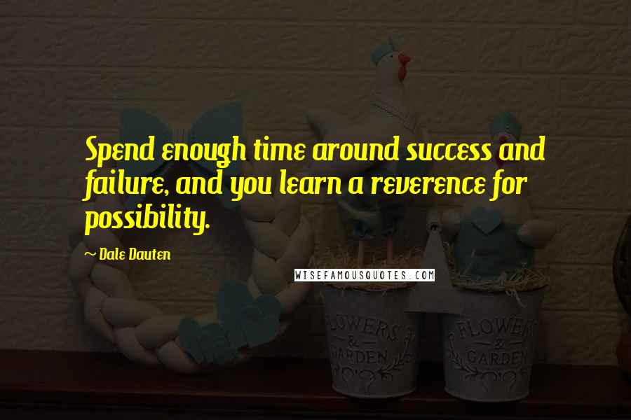 Dale Dauten Quotes: Spend enough time around success and failure, and you learn a reverence for possibility.