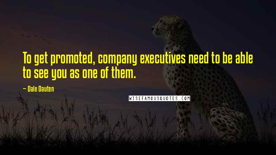 Dale Dauten Quotes: To get promoted, company executives need to be able to see you as one of them.