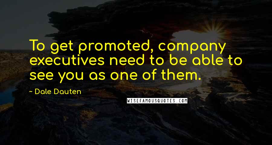 Dale Dauten Quotes: To get promoted, company executives need to be able to see you as one of them.