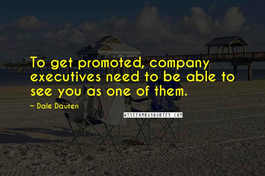 Dale Dauten Quotes: To get promoted, company executives need to be able to see you as one of them.