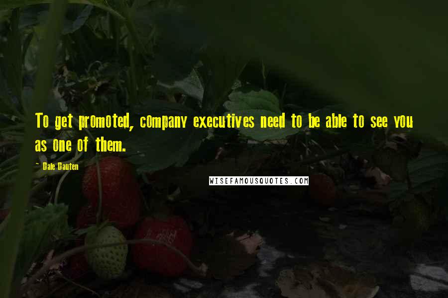 Dale Dauten Quotes: To get promoted, company executives need to be able to see you as one of them.