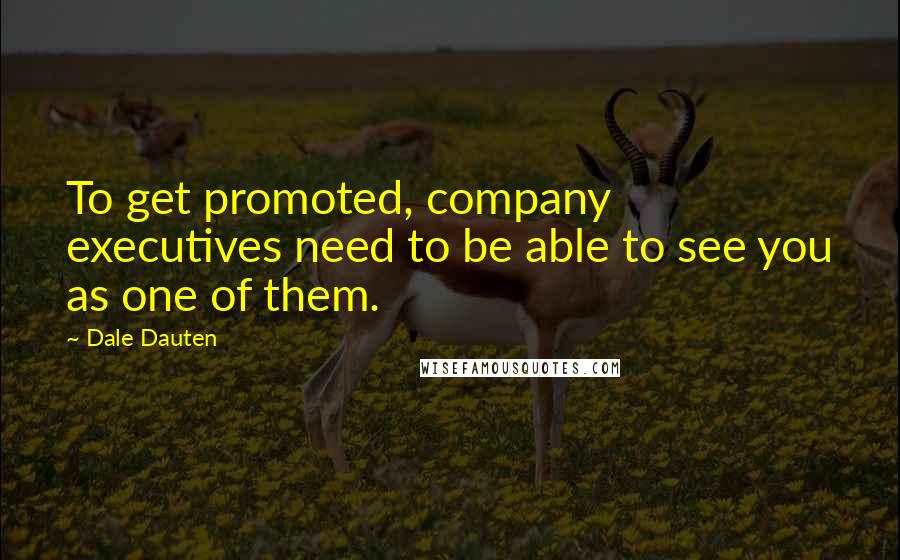 Dale Dauten Quotes: To get promoted, company executives need to be able to see you as one of them.