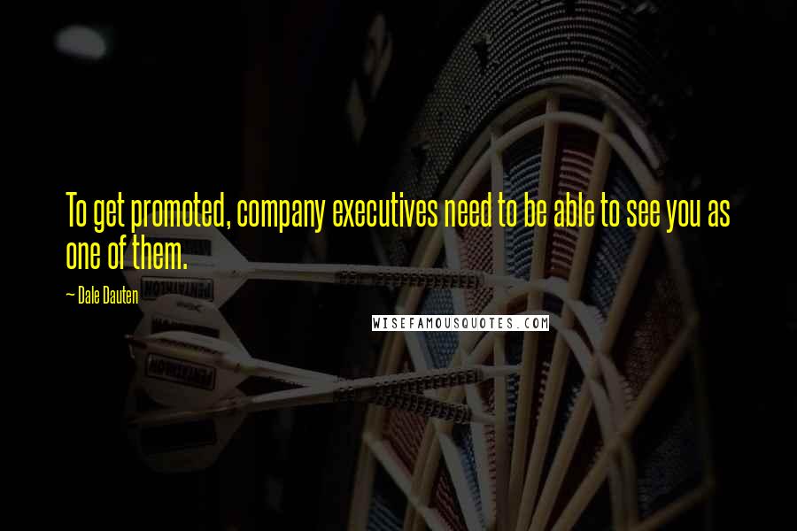 Dale Dauten Quotes: To get promoted, company executives need to be able to see you as one of them.