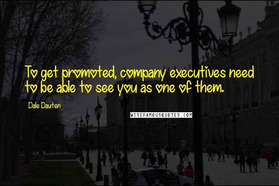 Dale Dauten Quotes: To get promoted, company executives need to be able to see you as one of them.