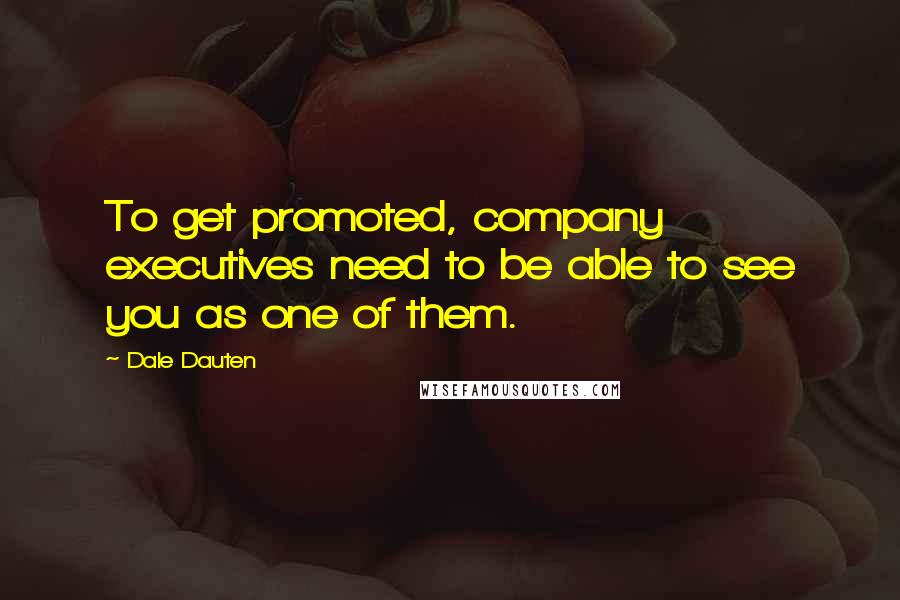 Dale Dauten Quotes: To get promoted, company executives need to be able to see you as one of them.