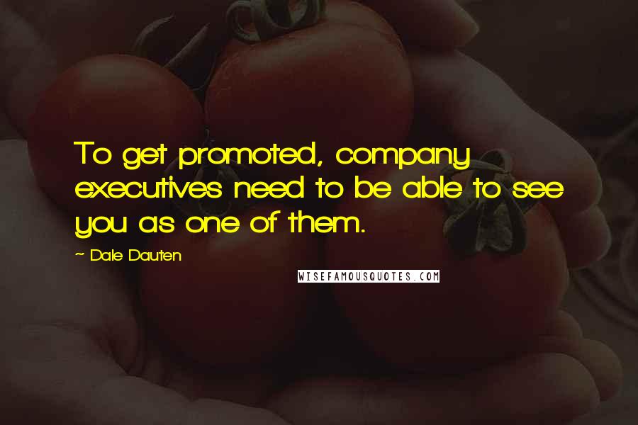 Dale Dauten Quotes: To get promoted, company executives need to be able to see you as one of them.