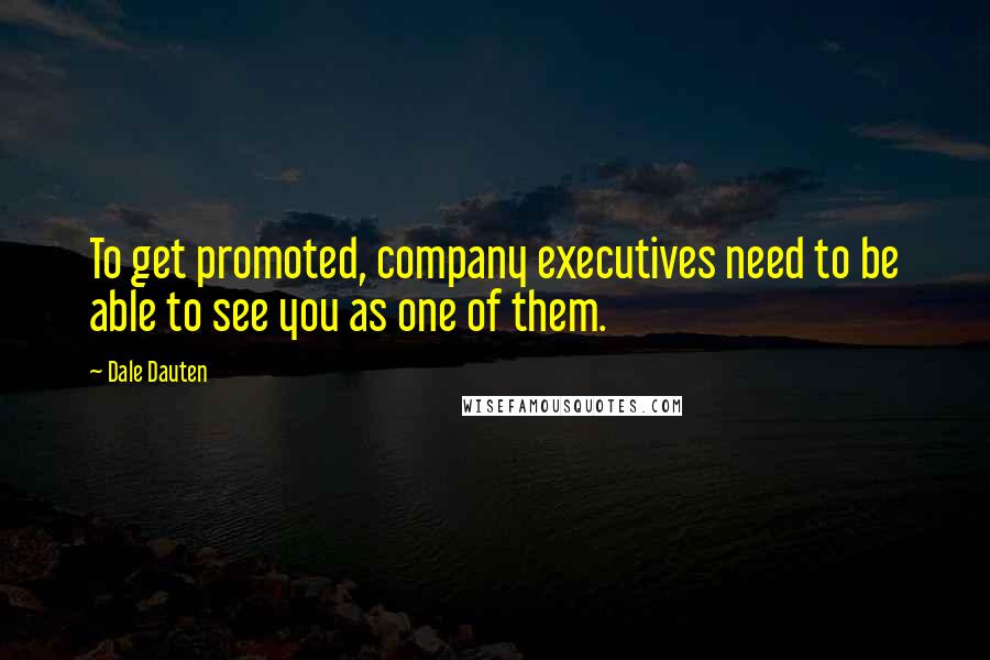 Dale Dauten Quotes: To get promoted, company executives need to be able to see you as one of them.