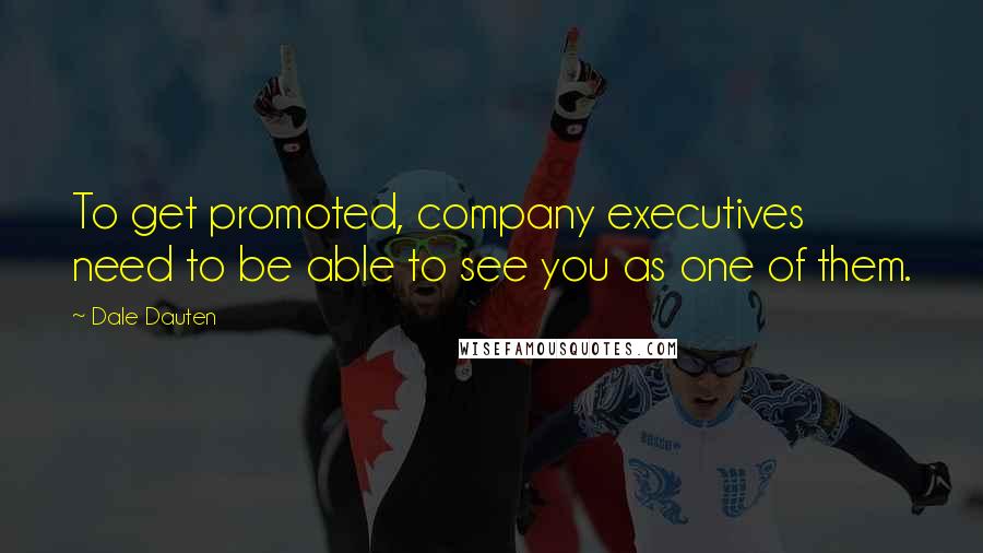 Dale Dauten Quotes: To get promoted, company executives need to be able to see you as one of them.