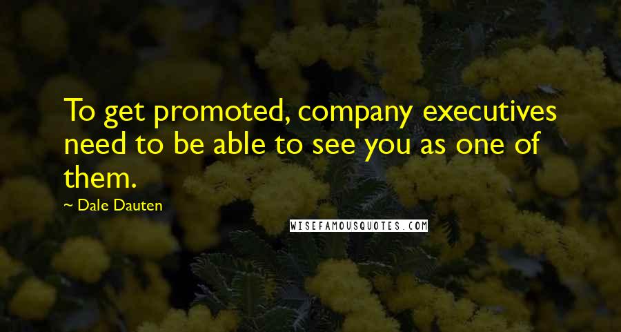 Dale Dauten Quotes: To get promoted, company executives need to be able to see you as one of them.