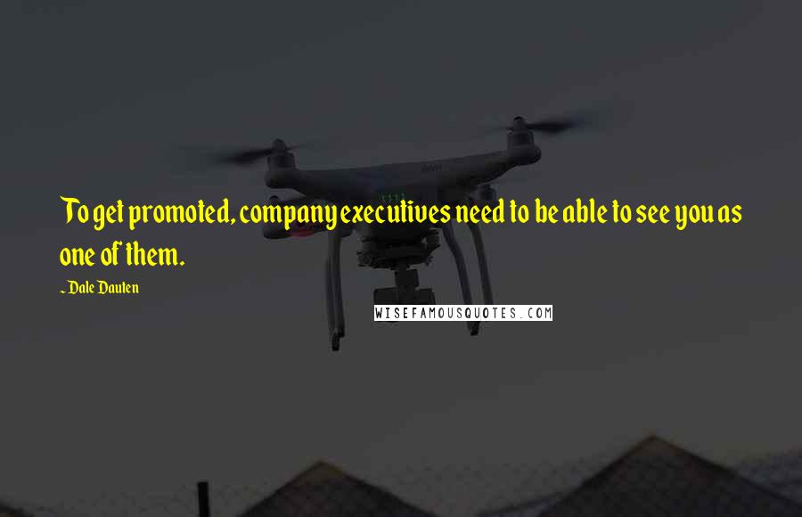 Dale Dauten Quotes: To get promoted, company executives need to be able to see you as one of them.