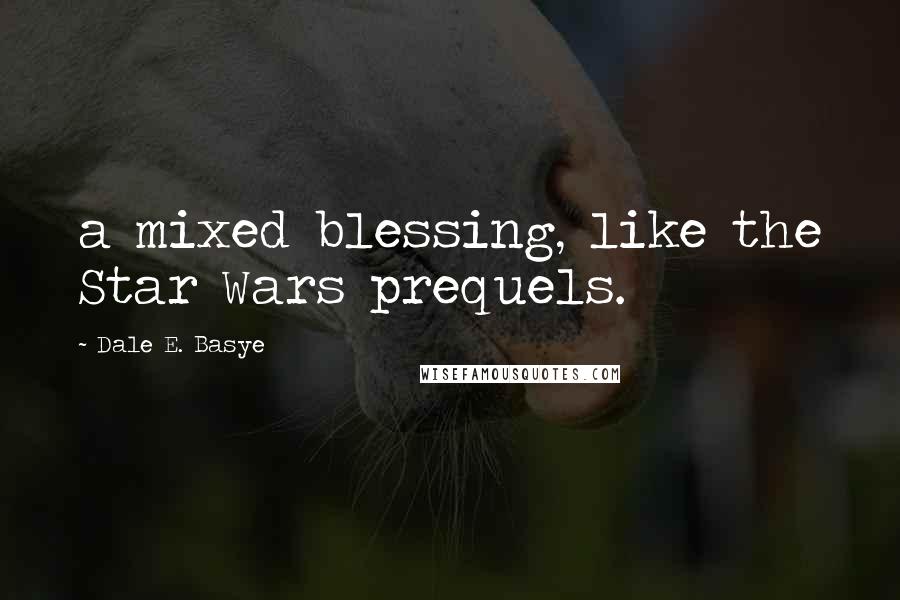 Dale E. Basye Quotes: a mixed blessing, like the Star Wars prequels.