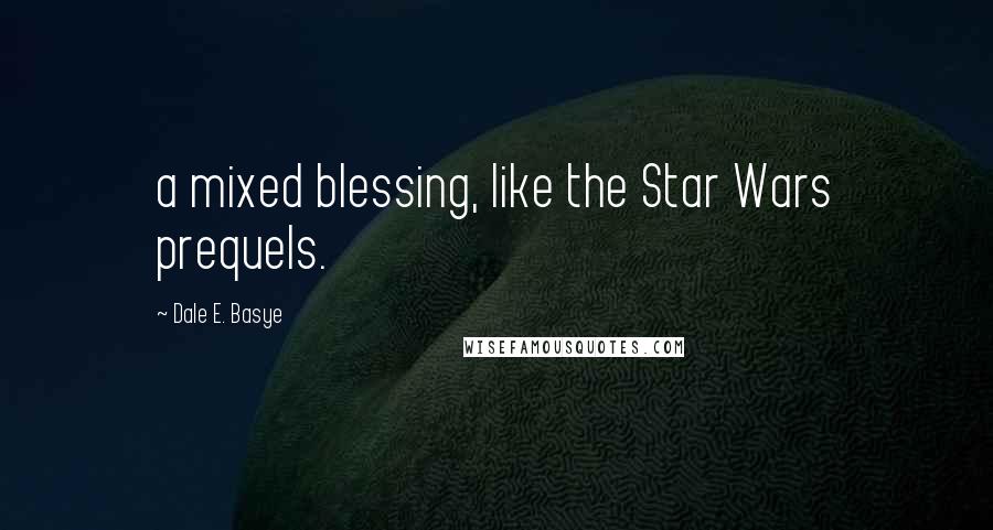 Dale E. Basye Quotes: a mixed blessing, like the Star Wars prequels.