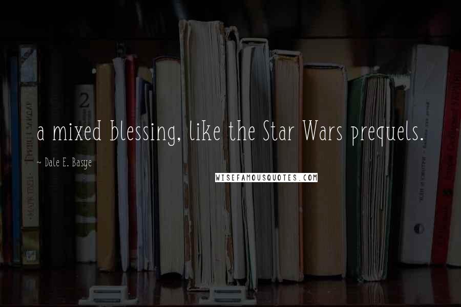 Dale E. Basye Quotes: a mixed blessing, like the Star Wars prequels.