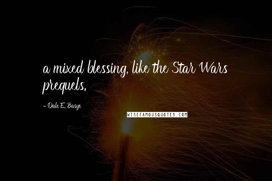 Dale E. Basye Quotes: a mixed blessing, like the Star Wars prequels.
