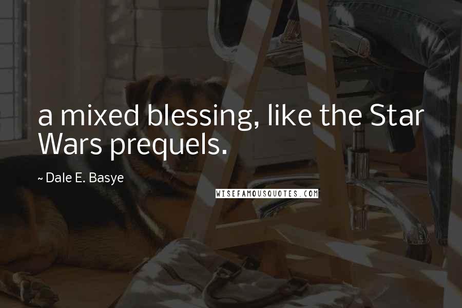 Dale E. Basye Quotes: a mixed blessing, like the Star Wars prequels.