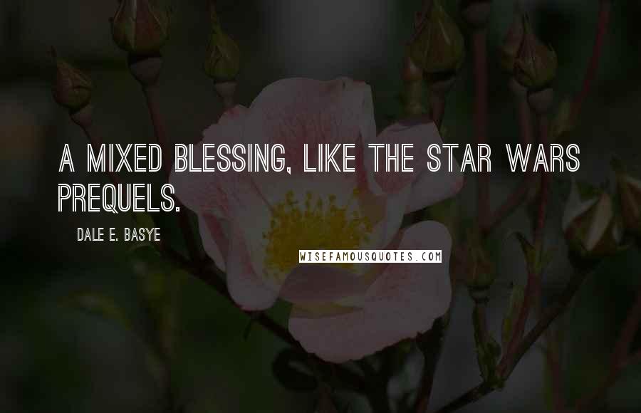 Dale E. Basye Quotes: a mixed blessing, like the Star Wars prequels.