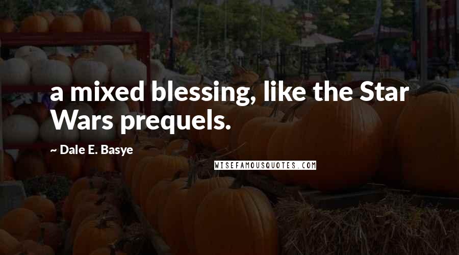 Dale E. Basye Quotes: a mixed blessing, like the Star Wars prequels.
