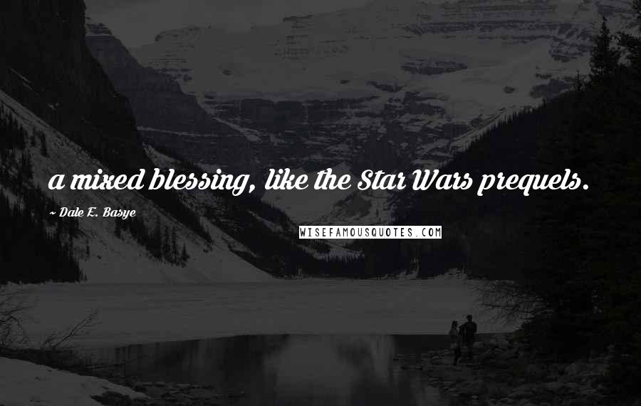 Dale E. Basye Quotes: a mixed blessing, like the Star Wars prequels.