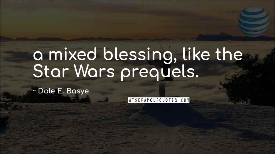 Dale E. Basye Quotes: a mixed blessing, like the Star Wars prequels.