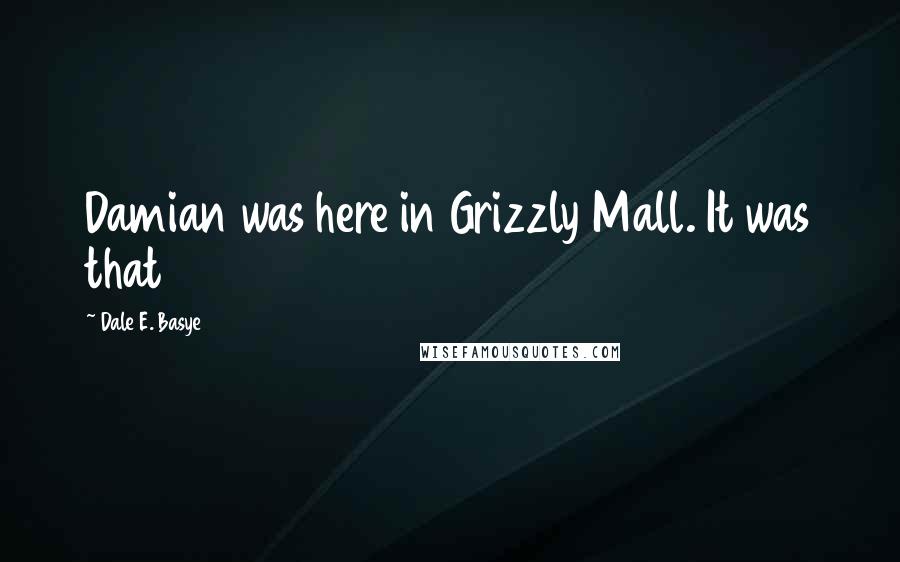 Dale E. Basye Quotes: Damian was here in Grizzly Mall. It was that