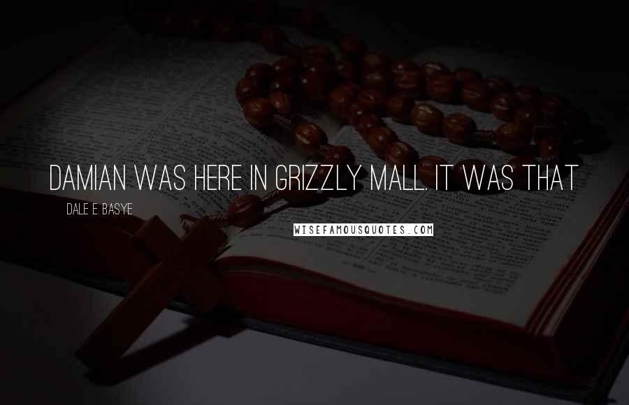 Dale E. Basye Quotes: Damian was here in Grizzly Mall. It was that