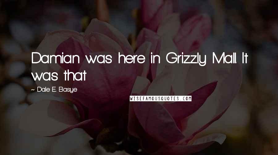 Dale E. Basye Quotes: Damian was here in Grizzly Mall. It was that