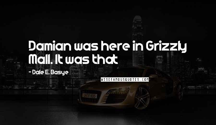 Dale E. Basye Quotes: Damian was here in Grizzly Mall. It was that