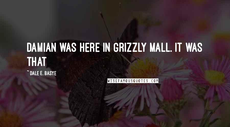 Dale E. Basye Quotes: Damian was here in Grizzly Mall. It was that