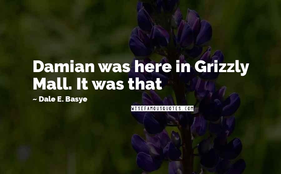 Dale E. Basye Quotes: Damian was here in Grizzly Mall. It was that